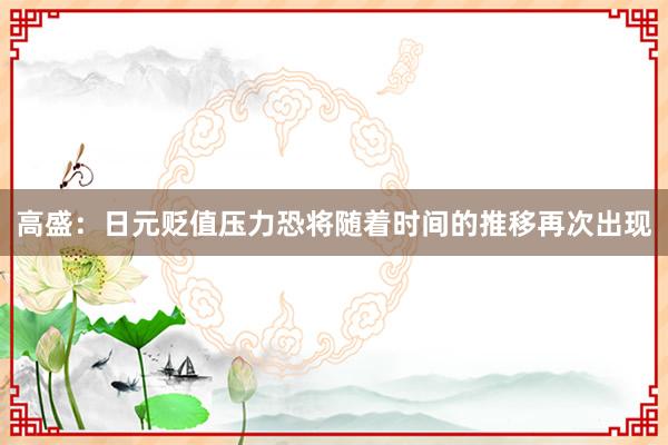 高盛：日元贬值压力恐将随着时间的推移再次出现