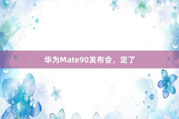 华为Mate90发布会，定了