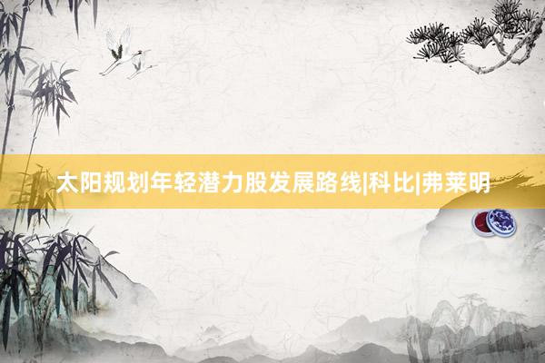太阳规划年轻潜力股发展路线|科比|弗莱明