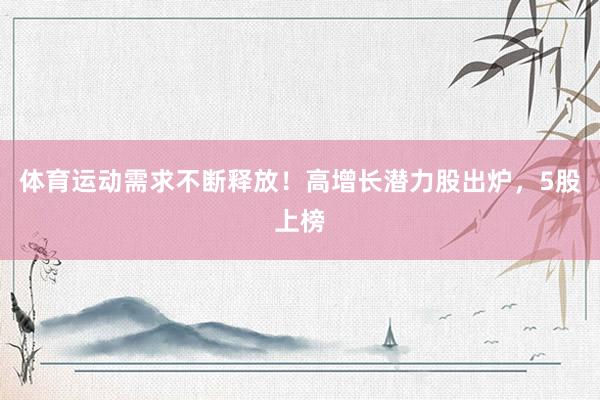 体育运动需求不断释放！高增长潜力股出炉，5股上榜