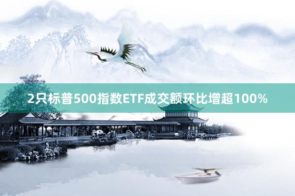 2只标普500指数ETF成交额环比增超100%