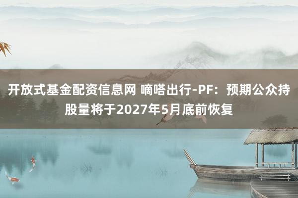 开放式基金配资信息网 嘀嗒出行-PF：预期公众持股量将于2027年5月底前恢复