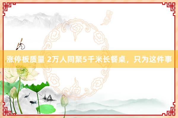 涨停板质量 2万人同聚5千米长餐桌，只为这件事