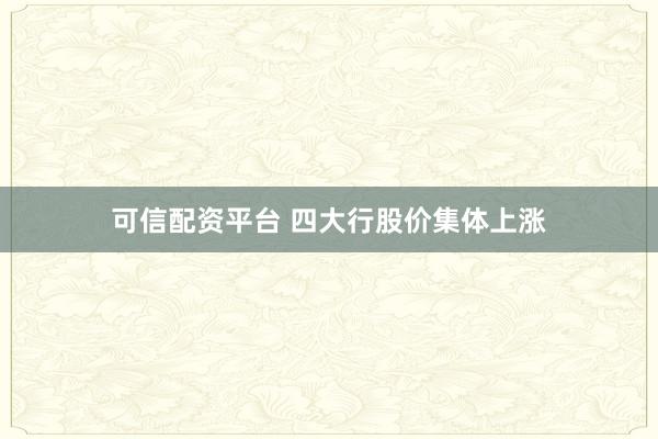 可信配资平台 四大行股价集体上涨