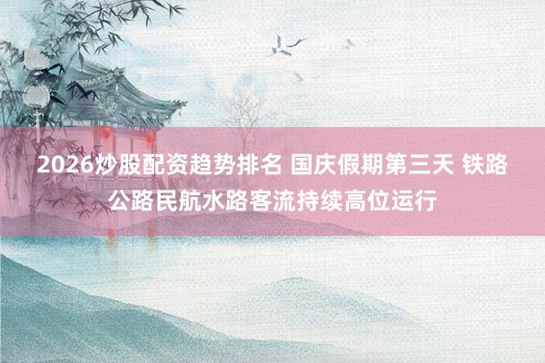 2026炒股配资趋势排名 国庆假期第三天 铁路公路民航水路客流持续高位运行