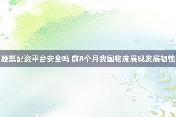 股票配资平台安全吗 前8个月我国物流展现发展韧性